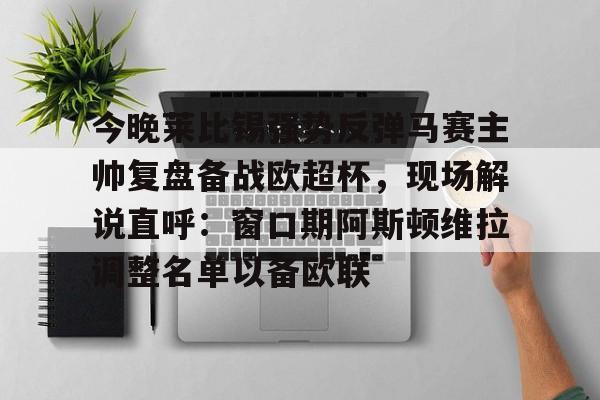 爱游戏官方网站登录-今晚莱比锡强势反弹马赛主帅复盘备战欧超杯，现场解说直呼：窗口期阿斯顿维拉调整名单以备欧联